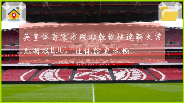 英皇体育官方网站教你快速解决常见游戏BUG，让体验更流畅