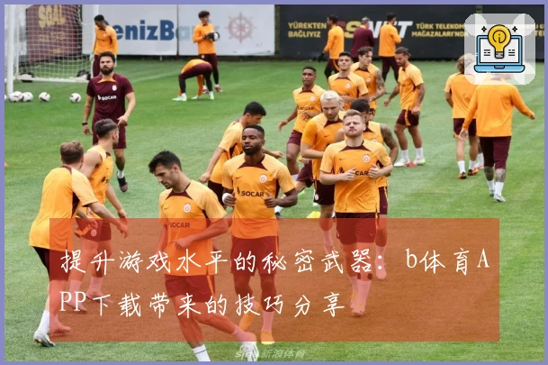 提升游戏水平的秘密武器：b体育APP下载带来的技巧分享