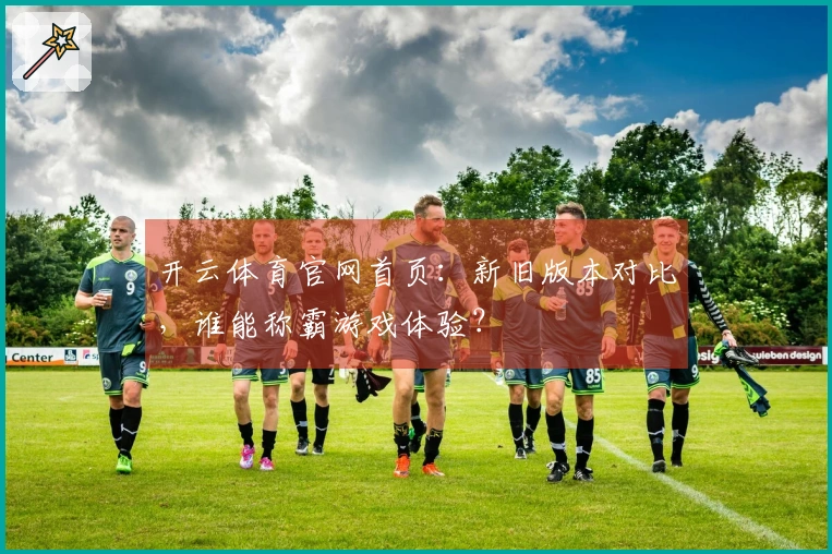 开云体育官网首页：新旧版本对比，谁能称霸游戏体验？