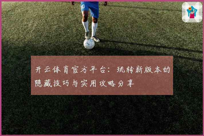 开云体育官方平台：玩转新版本的隐藏技巧与实用攻略分享