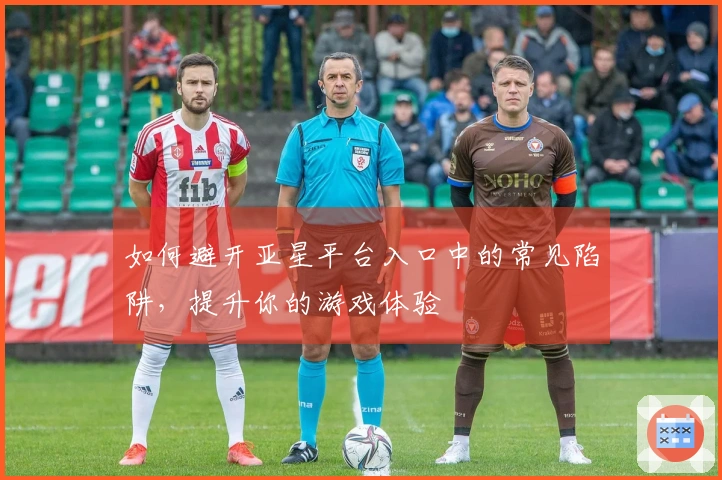 如何避开亚星平台入口中的常见陷阱，提升你的游戏体验