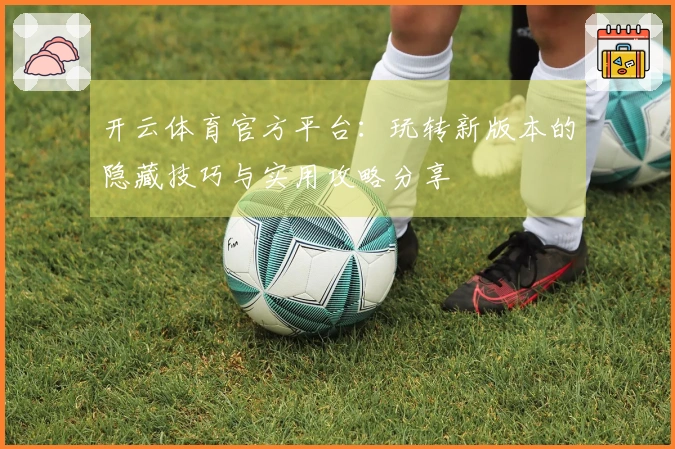 开云体育官方平台：玩转新版本的隐藏技巧与实用攻略分享