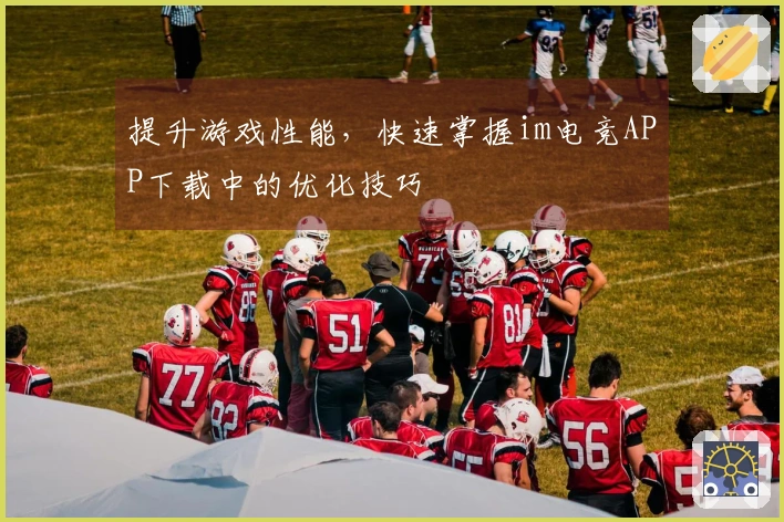 提升游戏性能，快速掌握im电竞APP下载中的优化技巧