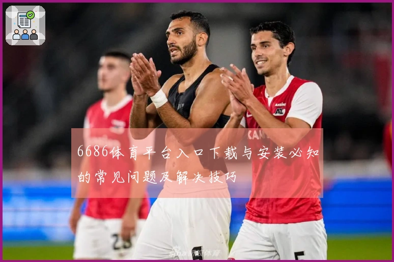 6686体育平台入口下载与安装必知的常见问题及解决技巧