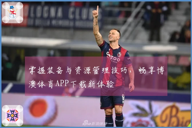 掌握装备与资源管理技巧，畅享博澳体育APP下载新体验