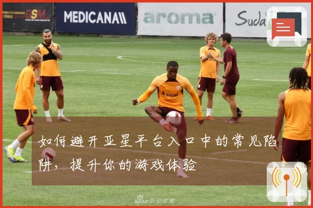 如何避开亚星平台入口中的常见陷阱，提升你的游戏体验