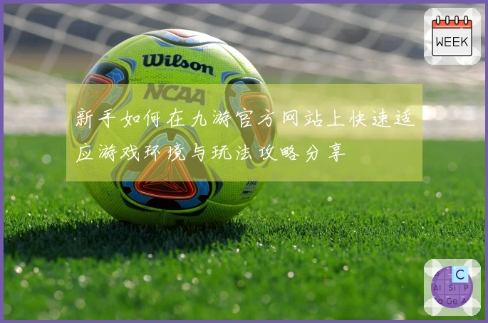 新手如何在九游官方网站上快速适应游戏环境与玩法攻略分享